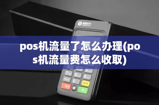 pos机流量了怎么办理(pos机流量费怎么收取)