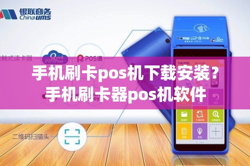 手机刷卡pos机下载安装？手机刷卡器pos机软件