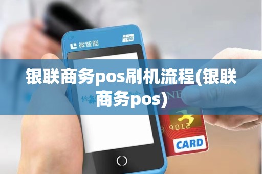 银联商务pos刷机流程(银联商务pos)