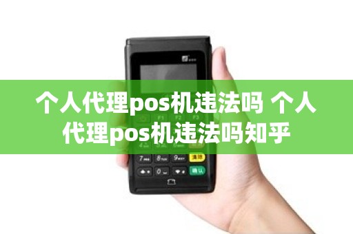 个人代理pos机违法吗 个人代理pos机违法吗知乎