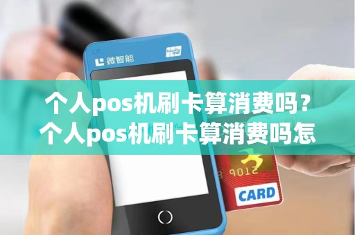 个人pos机刷卡算消费吗？个人pos机刷卡算消费吗怎么操作