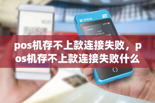 pos机存不上款连接失败，pos机存不上款连接失败什么原因