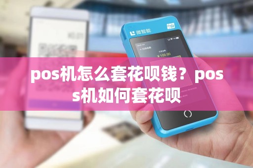 pos机怎么套花呗钱？poss机如何套花呗