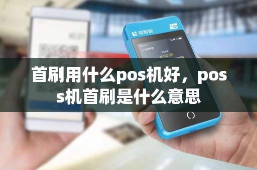 首刷用什么pos机好，poss机首刷是什么意思