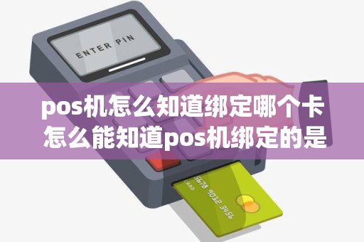 pos机怎么知道绑定哪个卡 怎么能知道pos机绑定的是谁的账户