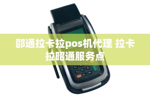 邵通拉卡拉pos机代理 拉卡拉昭通服务点