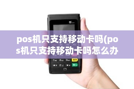 pos机只支持移动卡吗(pos机只支持移动卡吗怎么办)