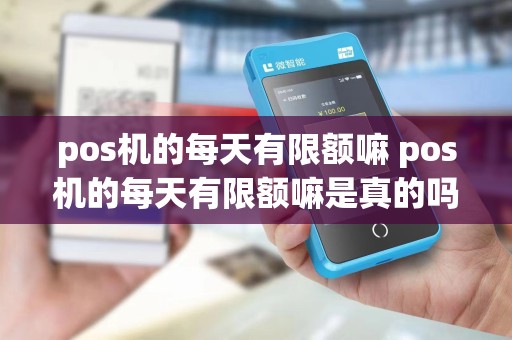 pos机的每天有限额嘛 pos机的每天有限额嘛是真的吗