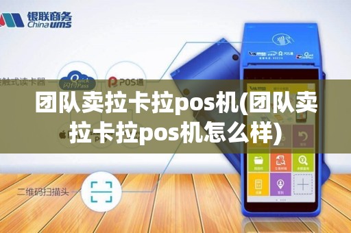 团队卖拉卡拉pos机(团队卖拉卡拉pos机怎么样)