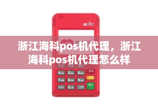 浙江海科pos机代理，浙江海科pos机代理怎么样
