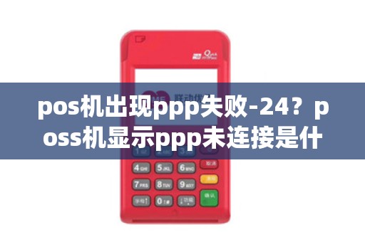 pos机出现ppp失败-24？poss机显示ppp未连接是什么意思