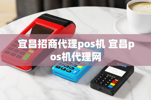 宜昌招商代理pos机 宜昌pos机代理网