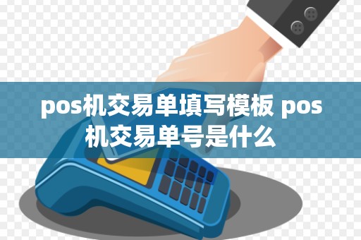 pos机交易单填写模板 pos机交易单号是什么