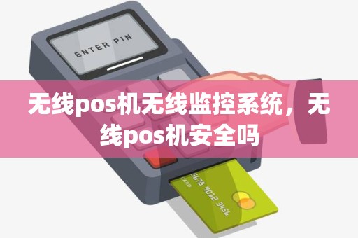 无线pos机无线监控系统，无线pos机安全吗