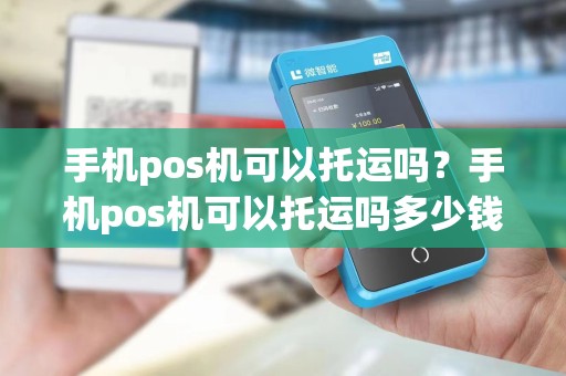手机pos机可以托运吗？手机pos机可以托运吗多少钱