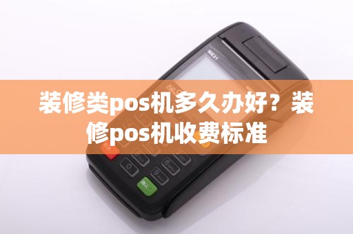 装修类pos机多久办好？装修pos机收费标准