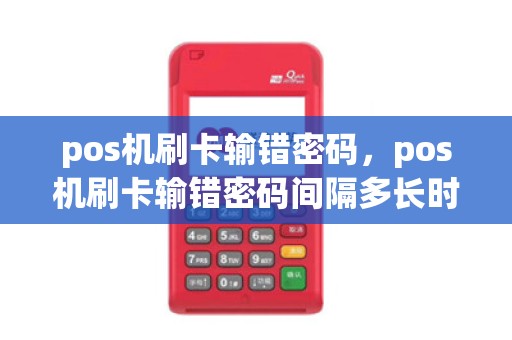 pos机刷卡输错密码，pos机刷卡输错密码间隔多长时间好