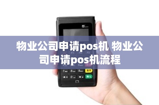 物业公司申请pos机 物业公司申请pos机流程