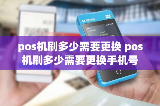 pos机刷多少需要更换 pos机刷多少需要更换手机号