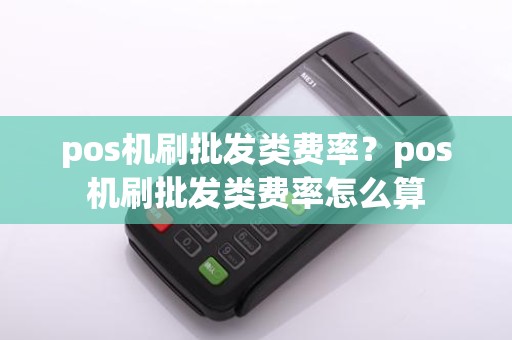 pos机刷批发类费率？pos机刷批发类费率怎么算