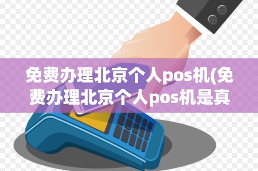 免费办理北京个人pos机(免费办理北京个人pos机是真的吗)