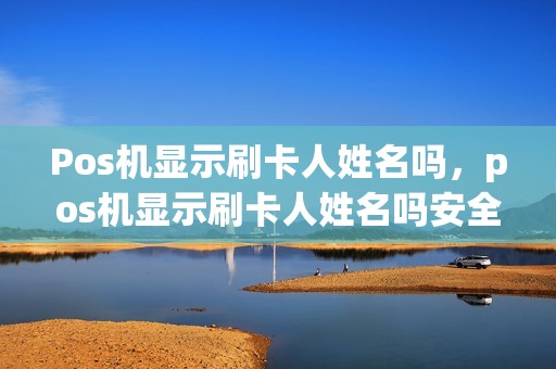 Pos机显示刷卡人姓名吗，pos机显示刷卡人姓名吗安全吗