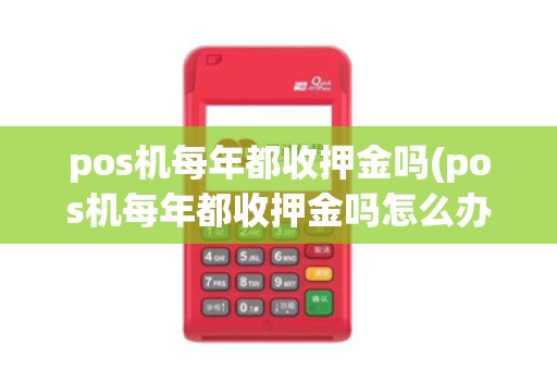 pos机每年都收押金吗(pos机每年都收押金吗怎么办)