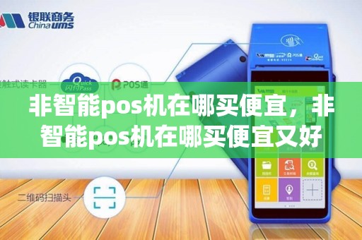 非智能pos机在哪买便宜，非智能pos机在哪买便宜又好用