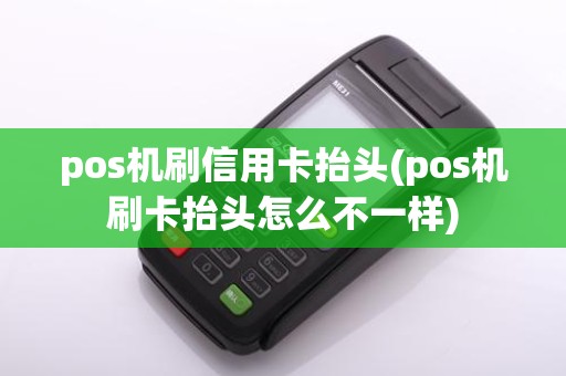 pos机刷信用卡抬头(pos机刷卡抬头怎么不一样)