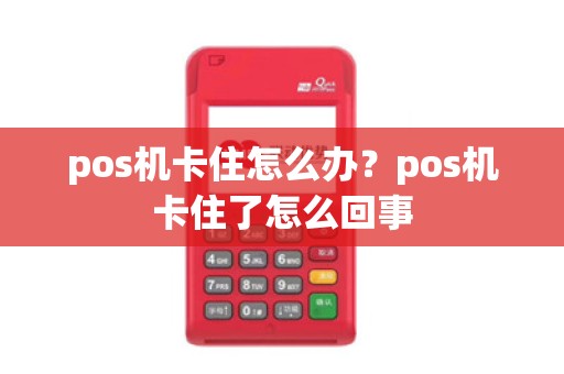 pos机卡住怎么办？pos机卡住了怎么回事