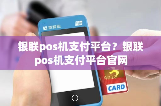 银联pos机支付平台？银联pos机支付平台官网