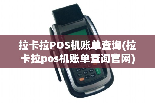 拉卡拉POS机账单查询(拉卡拉pos机账单查询官网)