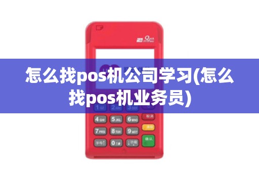 怎么找pos机公司学习(怎么找pos机业务员)