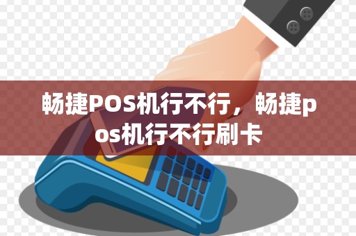 畅捷POS机行不行，畅捷pos机行不行刷卡