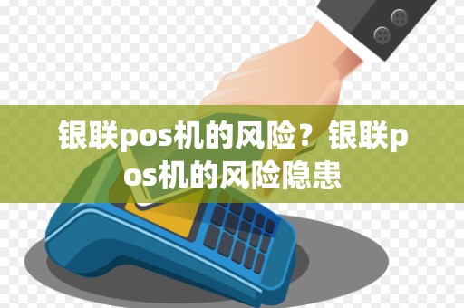 银联pos机的风险？银联pos机的风险隐患