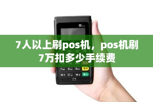 7人以上刷pos机，pos机刷7万扣多少手续费