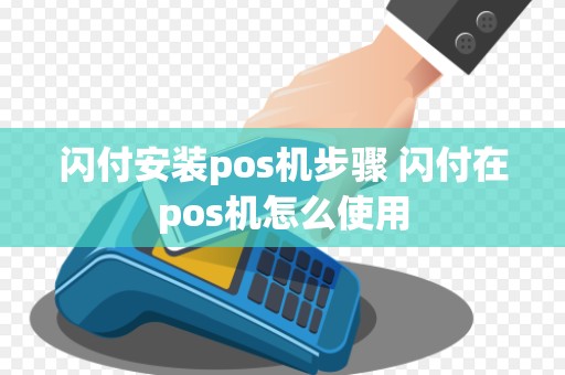 闪付安装pos机步骤 闪付在pos机怎么使用