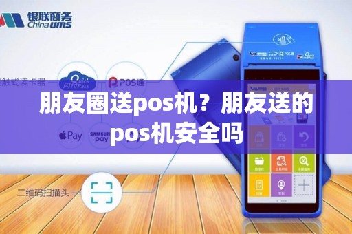 朋友圈送pos机？朋友送的pos机安全吗