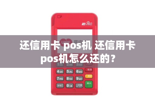 还信用卡 pos机 还信用卡pos机怎么还的？