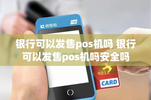 银行可以发售pos机吗 银行可以发售pos机吗安全吗