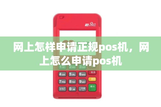 网上怎样申请正规pos机，网上怎么申请pos机