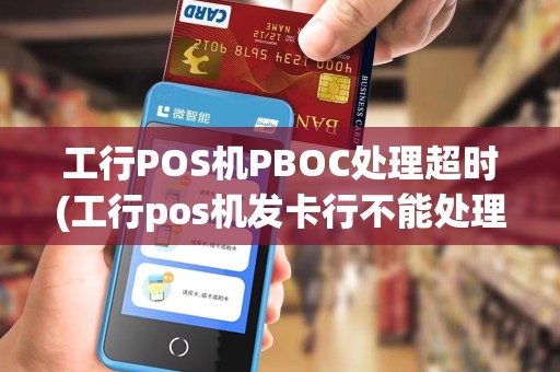 工行POS机PBOC处理超时(工行pos机发卡行不能处理)