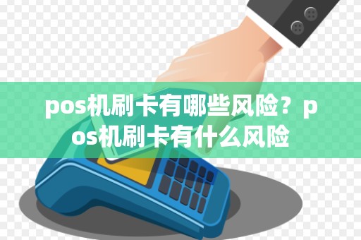 pos机刷卡有哪些风险？pos机刷卡有什么风险