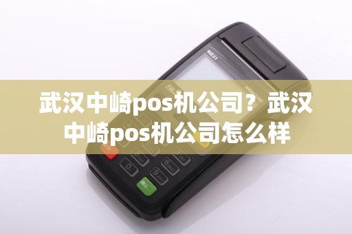 武汉中崎pos机公司？武汉中崎pos机公司怎么样