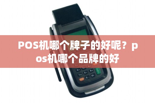 POS机哪个牌子的好呢？pos机哪个品牌的好
