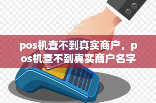 pos机查不到真实商户，pos机查不到真实商户名字