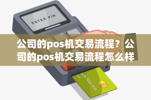 公司的pos机交易流程？公司的pos机交易流程怎么样