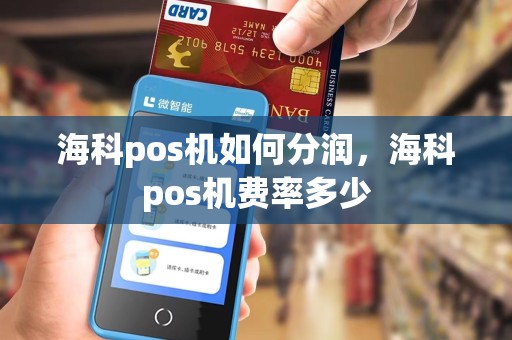 海科pos机如何分润，海科pos机费率多少