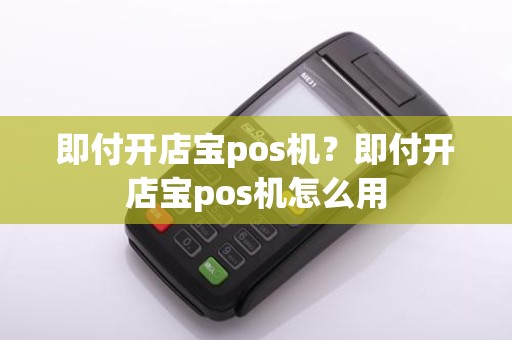 即付开店宝pos机？即付开店宝pos机怎么用
