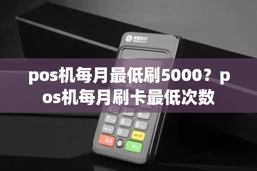pos机每月最低刷5000？pos机每月刷卡最低次数